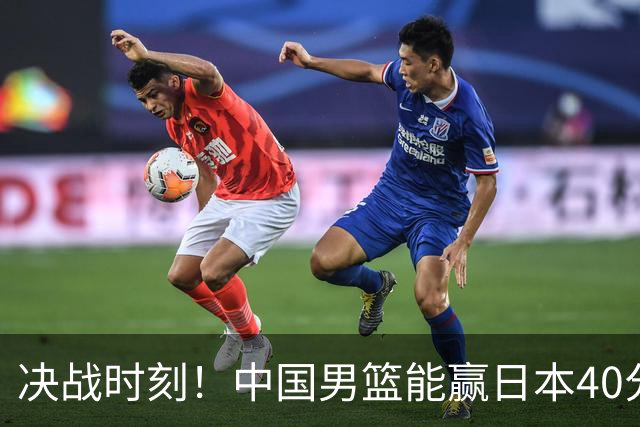 决战时刻！中国男篮能赢日本40分，绝不能只赢20分！